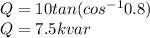 Q=10tan(cos^{-1} 0.8)\\Q=7.5kvar\\