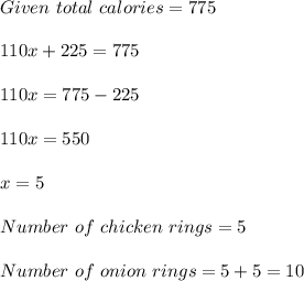 Given\ total\ calories=775\\\\110x+225=775\\\\110x=775-225\\\\110x=550\\\\x=5\\\\Number\ of\ chicken\ rings=5\\\\Number\ of\ onion\ rings=5+5=10