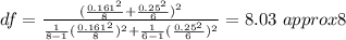 df= \frac{(\frac{0.161^2}{8} +\frac{0.25^2}{6})^2}{\frac{1}{8 -1} (\frac{0.161^2}{8})^2 +\frac{1}{6 -1} (\frac{0.25^2}{6})^2} = 8.03 \ approx 8