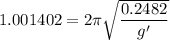 1.001402 = 2\pi \sqrt{\dfrac{0.2482}{g'}}