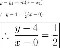 y-y_1 =m(x-x_1)  \\  \\  \therefore \: y - 4 =  \frac{1}{2} (x - 0) \\  \\   \huge \purple{ \boxed{\therefore \:  \frac{y - 4 }{x - 0}  =  \frac{1}{2} }} \\