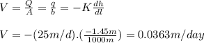 V = \frac{Q}{A} = \frac{q}{b} = -K\frac{dh}{dl}\\\\V = -(25 m/d).(\frac{-1.45 m}{1000 m}) = 0.0363 m/day