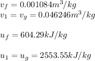 v_{f}=0.001084 m^3/kg\\ v_{1} =v_{g} =0.046246 m^3/kg\\\\u_{f}=604.29 kJ/kg\\\\u_{1} =u_{g} =2553.55 kJ/kg\\\\