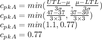 c_p_k_{A}=min(\frac{UTL-\mu}{3\sigma},\frac{\mu-LTL}{3\sigma})\\c_p_k_{A}=min(\frac{47-37}{3\times 3},\frac{37-30}{3\times 3})\\c_p_k_{A}=min(1.1,0.77)\\c_p_k_{A}=0.77
