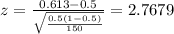 z=\frac{0.613 -0.5}{\sqrt{\frac{0.5(1-0.5)}{150}}}=2.7679