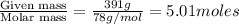 \frac{\text{Given mass}}{\text {Molar mass}}=\frac{391g}{78g/mol}=5.01moles