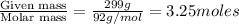 \frac{\text{Given mass}}{\text {Molar mass}}=\frac{299g}{92g/mol}=3.25moles