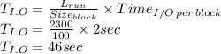 T_{I.O}=\frac{L_{run}}{Size_{block}} \times Time_{I/O \, per\,  block}\\T_{I.O}=\frac{2300}{100} \times 2 sec\\T_{I.O}=46 sec