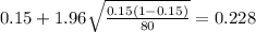 0.15 + 1.96 \sqrt{\frac{0.15(1-0.15)}{80}}=0.228