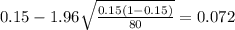 0.15 - 1.96 \sqrt{\frac{0.15(1-0.15)}{80}}=0.072