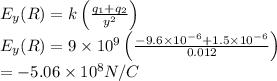 E_y( R) = k \left(\frac{ q_1 + q_2}{ y^2}\right) \\E_y( R) = 9 \times 10^9 \left(\frac{ -9.6 \times 10^{-6}+ 1.5 \times 10^{-6}}{0.012}\right) \\=-5.06 \times 10^{8} N/C