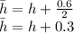 \bar{h}=h+\frac{0.6}{2}\\\bar{h}=h+0.3