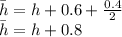 \bar{h}=h+0.6+\frac{0.4}{2}\\\bar{h}=h+0.8