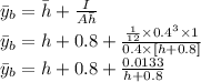 \bar{y}_b=\bar{h}+\frac{I}{A\bar{h}}\\\bar{y}_b=h+0.8+\frac{\frac{1}{12}\times 0.4^3 \times 1}{0.4 \times[h+0.8]}\\\bar{y}_b=h+0.8+\frac{0.0133}{h+0.8}