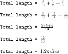 \texttt{Total length = }\frac{3}{10}+\frac{1}{2}+\frac{2}{5}\\\\\texttt{Total length = }\frac{3}{10}+\frac{5}{10}+\frac{4}{10}\\\\\texttt{Total length = }\frac{3+5+4}{10}\\\\\texttt{Total length = }\frac{12}{10}\\\\\texttt{Total length = }1.2miles