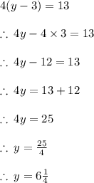4(y - 3) = 13 \\  \\  \therefore \: 4y - 4 \times 3 = 13 \\  \\  \therefore \: 4y - 12 = 13\\  \\  \therefore \: 4y  = 13 + 12 \\  \\  \therefore \: 4y  = 25 \\  \\ \therefore \:y =  \frac{25}{4}  \\  \\ \therefore \:y =  6\frac{1}{4}