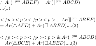 \therefore  Ar(\parallel^{gm} ABEF) = Ar(\parallel^{gm}ABCD)\\... (1)\\\\   \because\: Ar(\parallel^{gm} ABEF) \\=Ar(\triangle AFD) + Ar(\square \: ABED)....(2)  \\\\\&\: Ar(\parallel^{gm}ABCD)\\= Ar(\triangle BCE) +Ar(\square ABED)....(3)