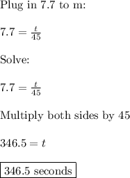\text{Plug in 7.7 to m:}\\\\7.7=\frac{t}{45}\\\\\text{Solve:}\\\\7.7=\frac{t}{45}\\\\\text{Multiply both sides by 45}\\\\346.5=t\\\\\boxed{\text{346.5 seconds}}