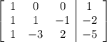 \left[\begin{array}{ccc|c}1&0&0&1\\1&1&-1&-2\\1&-3&2&-5\end{array}\right]
