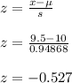 z=\frac{x-\mu}{s}\\\\z=\frac{9.5-10}{0.94868}\\\\z=-0.527\\\\