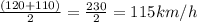 \frac{(120+110)}{2} = \frac{230}{2} = 115km/h