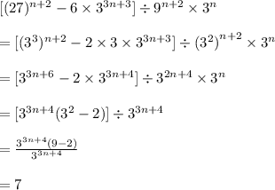[( {27})^{n + 2}  - 6 \times  {3}^{3n + 3} ]  \div  {9}^{n + 2}  \times  {3}^{n}  \\  \\   =  [(  {3}^{3}) ^{n + 2}  - 2 \times 3 \times  {3}^{3n + 3} ]  \div  {( {3}^{2}) }^{n + 2}  \times  {3}^{n}  \\  \\  =  [ {3} ^{3n + 6}  - 2 \times  {3}^{3n + 4} ]  \div  {{3}}^{2n + 4}  \times  {3}^{n} \\  \\  =  [ {3} ^{3n + 4}  ( {3}^{2} - 2 ) ]  \div  {{3}}^{3n + 4}   \\  \\  =  \frac{ {3} ^{3n + 4}  (9- 2 ) }{{{3}}^{3n + 4}   }  \\  \\  = 7 \\