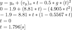 y=y_{o} +(v_{y} )_{o} *t-0.5*g*(t)^{2} \\0=1.9+(8.81*t)-(4.905*t^{2})\\-1.9=8.81*t*(1-0.5567*t)\\t=0\\t=1.796[s]