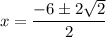 $x=\frac{-6 \pm2 \sqrt{2}}{2 }