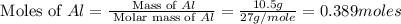 \text{ Moles of }Al=\frac{\text{ Mass of }Al}{\text{ Molar mass of }Al}=\frac{10.5g}{27g/mole}=0.389moles