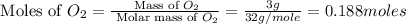 \text{ Moles of }O_2=\frac{\text{ Mass of }O_2}{\text{ Molar mass of }O_2}=\frac{3g}{32g/mole}=0.188moles