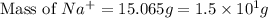 \text{Mass of }Na^+=15.065g=1.5\times 10^1g