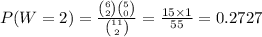 P(W=2)=\frac{{6\choose 2}{5\choose 0}}{{11\choose 2}}=\frac{15\times1}{55}=0.2727