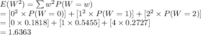 E(W^{2})=\sum w^{2}P(W=w)\\=[0^{2}\times P(W=0)]+[1^{2}\times P(W=1)]+[2^{2}\times P(W=2)]\\=[0\times0.1818]+[1\times0.5455]+[4\times0.2727]\\=1.6363