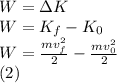 W=\Delta K\\W=K_f-K_0\\W=\frac{mv_f^2}{2}-\frac{mv_0^2}{2}\\(2)