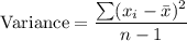 \text{Variance} = \displaystyle\frac{\sum (x_i -\bar{x})^2}{n-1}