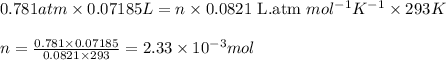 0.781atm\times 0.07185L=n\times 0.0821\text{ L.atm }mol^{-1}K^{-1}\times 293K\\\\n=\frac{0.781\times 0.07185}{0.0821\times 293}=2.33\times 10^{-3}mol
