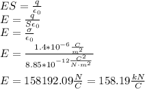 ES=\frac{q}{\epsilon_0}\\E=\frac{q}{S\epsilon_0}\\E=\frac{\sigma}{\epsilon_0}\\E=\frac{1.4*10^{-6}\frac{C}{m^2}}{8.85*10^{-12\frac{C^2}{N\cdot m^2}}}\\\\E=158192.09\frac{N}{C}=158.19\frac{kN}{C}