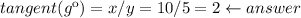 tangent(g\º )=x/y=10/5=2\leftarrow answer