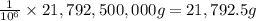 \frac{1}{10^6}\times 21,792,500,000 g=21,792.5 g