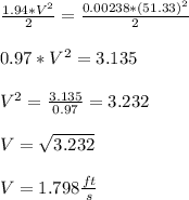 \frac{1.94 *V^2}{2} = \frac{0.00238*(51.33)^2}{2}\\\\0.97*V^2 = 3.135\\\\V^2 = \frac{3.135}{0.97} = 3.232\\\\V = \sqrt{3.232} \\\\V = 1.798\frac{ft}{s}
