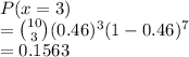 P(x =3)\\= \binom{10}{3}(0.46)^3(1-0.46)^7\\= 0.1563