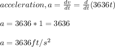 acceleration, a = \frac{dv}{dt}=\frac{d}{dt}(3636t)\\  \\a = 3636*1= 3636\\\\a = 3636ft/s^{2}