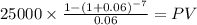 25000 \times \frac{1-(1+0.06)^{-7} }{0.06} = PV\\