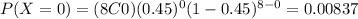 P(X=0)=(8C0)(0.45)^0 (1-0.45)^{8-0}=0.00837