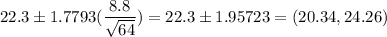 22.3 \pm 1.7793(\dfrac{8.8}{\sqrt{64}} ) = 22.3 \pm 1.95723 = (20.34,24.26)