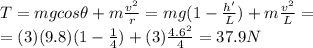 T=mg cos \theta + m\frac{v^2}{r}=mg(1-\frac{h'}{L})+m\frac{v^2}{L}=\\=(3)(9.8)(1-\frac{1}{4})+(3)\frac{4.6^2}{4}=37.9 N