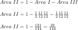 Area\ II = 1 - Area\ I - Area \ III\\\\Area\ II = 1-\frac{1}{2}\frac{11}{12}\frac{11}{12}-\frac{1}{2}\frac{11}{12}\frac{11}{12}\\\\Area\ II = 1-\frac{121}{144} =\frac{23}{144}