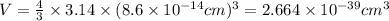 V=\frac{4}{3}\times 3.14\times (8.6\times 10^{-14} cm)^3=2.664\times 10^{-39}cm^3