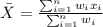 \bar X = \frac{\sum_{i=1}^n w_i x_i}{\sum_{i=1}^n w_i}