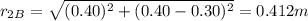 r_{2B}=\sqrt{(0.40)^2+(0.40-0.30)^2}=0.412 m